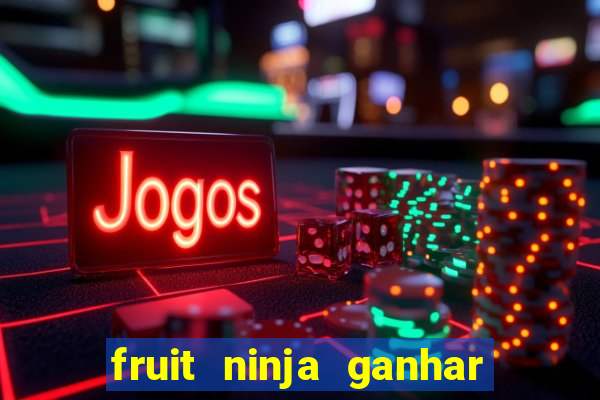 fruit ninja ganhar dinheiro sem depositar